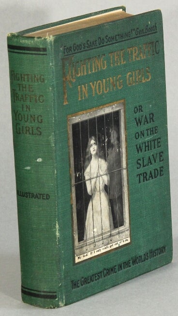 Item #33517 Fighting the traffic in young girls or war on the white slave trade. A complete and detailed account of the shameless traffic in young girls, the methods by which the procurers and panderers lure innocent young girls away from home. ERNEST A. BELL.
