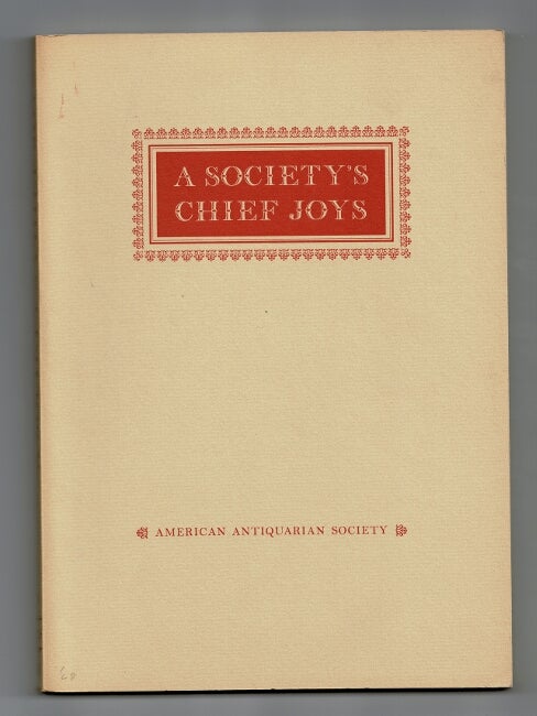 Item #33592 A society's chief joys: an exhibition from the collections of the American Antiquarian Society. AMERICAN ANTIQUARIAN SOCIETY.