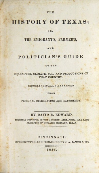 Item #33675 The history of Texas; or, the emigrant's, farmer's, and politician's guide to the character, climate, soil, and productions of that country: geographically arranged from personal observations and experiences. David B. Edward.