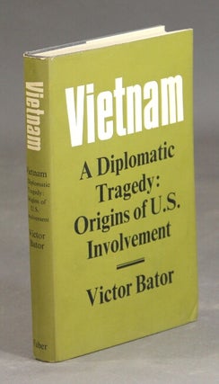 Item #35651 Vietnam: a diplomatic tragedy: origins of U. S. involvement. Victor Bator