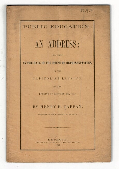 Item #36799 Public education: An address; delivered in the capitol at Lansing on the evening of January 28th, 1857. Henry P. Tappan.