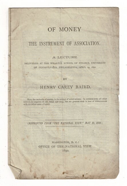 Item #36834 Of money, the instrument of association. A lecutre delivered at the Wharton School of Finance, University of Pennsylvania, Philadelphia, April 14, 1890. Henry Carey Baird.