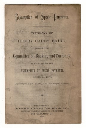 Resumption of specie payments. Testimony of Henry Carey Baird before the Committee on Banking and. HENRY CAREY BAIRD.