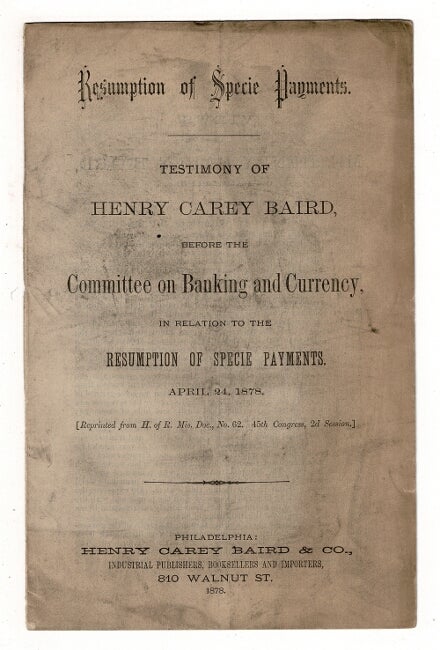 Item #36916 Resumption of specie payments. Testimony of Henry Carey Baird before the Committee on Banking and Currency ... April 24, 1878. HENRY CAREY BAIRD.