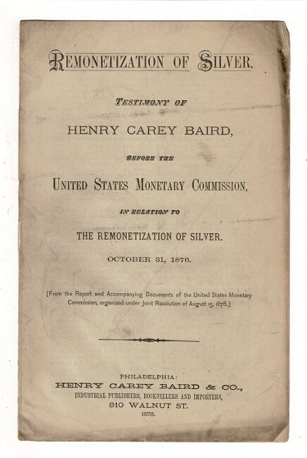 Item #36917 Remonetization of silver. Testimony of Henry Carey Baird before the United States Monetary Comission in relation to the remonetization of silver. October 31, 1876. Henry Carey Baird.