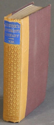 Item #36969 The naturalist's library. Edited by Sir William Jardine, Bart....Vol. XIII....