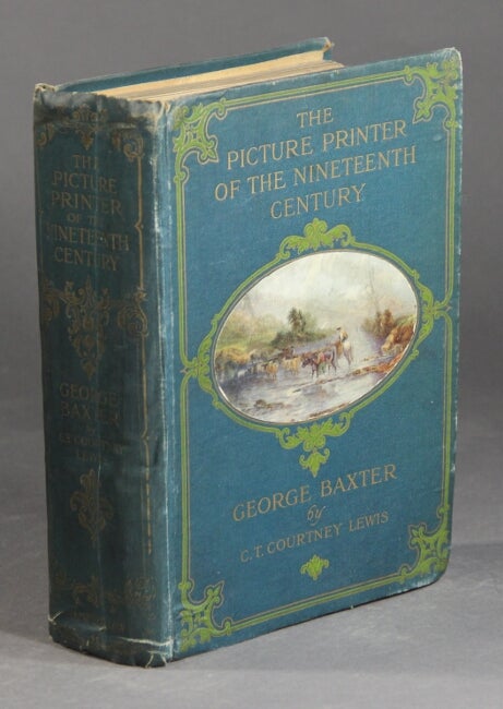 Item #37087 The picture printer of the nineteenth century. George Baxter 1804-1867. C. T. Courtney Lewis.