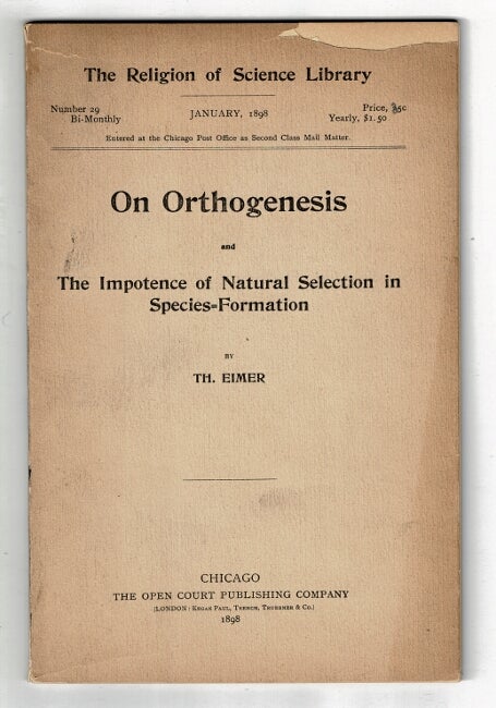 Item #37312 On orthogenesis and the impotence of natural selection in species-formation...An address delivered at the Leyden Congress of Zoologists, September 19, 1895. Translated by Thomas J. McCormack. Th Eimer.