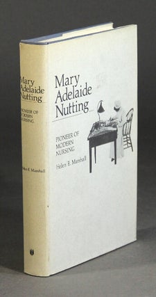 Item #37613 Mary Adelaide Nutting. Pioneer of modern nursing. Helen E. Marshall