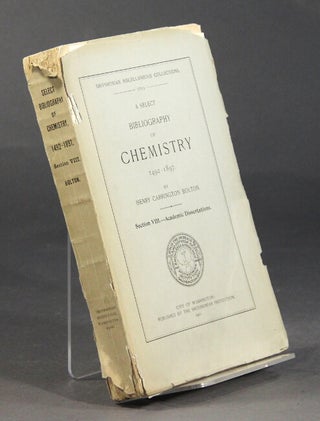Item #37829 A select bibliography of chemistry, 1492-1897...Section VIII. Academic dissertations....