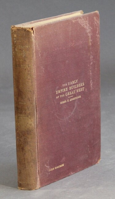 Item #38265 The early empire builders of the great west. MOSES K. ARMSTRONG.