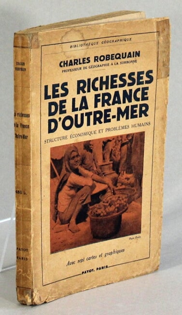 Item #40509 Les richesses de la France d'outre-mer. Structure économique et problèmes humains. Charles Robequain.