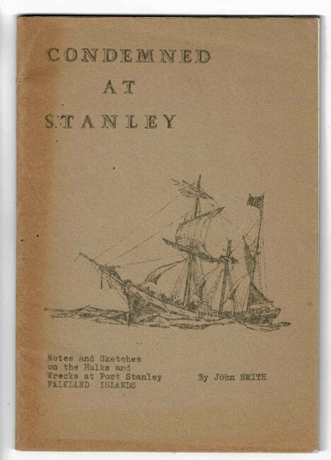 Item #41004 Condemned at Stanley: notes and sketches on the hulks and wrecks at Port Stanley, Falkland Islands. John Smith.