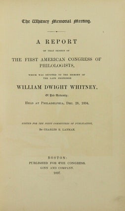 The Whitney memorial meeting. A report of that session of the first American congress of philologists, which was devoted to the memory of the late professor William Dwight Whitney, of Yale University, held at Philadelphia, Dec. 28, 1894