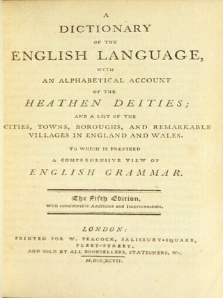 A dictionary of the English Language, with an alphabetical account of the heathen deities and a list of the cities, towns, boroughs, and remarkable villages in England and Wales. To which is prefixed a comprehensive view of English grammar ... The fifth edition, with considerable additions and improvements