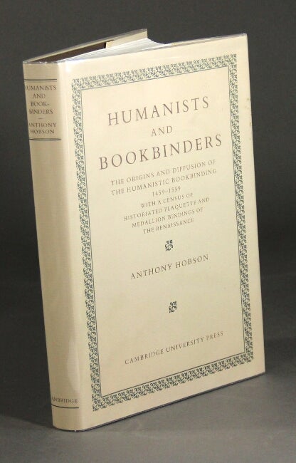 Item #43203 Humanists and bookbinders: the origins and diffusion of the humanistic bookbinding, 1459-1559, with a census of historiated plaquette and medallion bindings of the Renaissance. ANTHONY HOBSON.