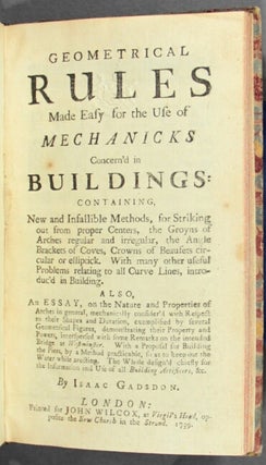 Geometrical rules made easy for the use of mechanicks concern'd in buildings: containing new and infallible methods ... Also, an essay, on the nature and properties of arches...