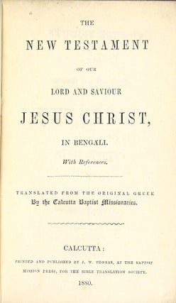 The New Testament of our Lord and Saviour Jesus Christ, in Bengali. With references. Translated from the original Greek by the Calcutta Baptist missionaries