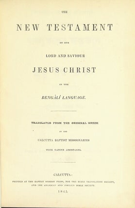 The New Testament of our Lord and Saviour Jesus Christ in the Bengali language. Translated from the original Greek by the Calcutta Baptist missionaries with native assistants