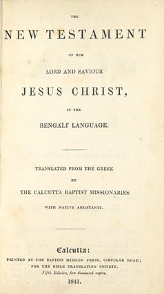 The New Testament of our Lord and Saviour Jesus Christ, in the Bengali language. Translated from the Greek by the Calcutta Baptist missionaries with native assistants