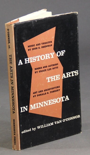 Item #4392 A history of the arts in Minnesota. Music and theater by John K. Sherman, books and authors by Grace Lee Nute, art and architecture by Donald R. Torbert. Edited by William Van O'Connor. William Van O'Connor.