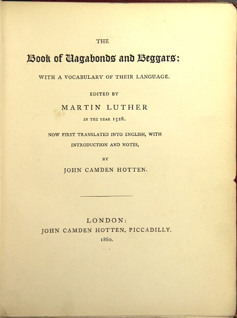 Item #44539 The book of vagabonds and beggars: with a vocabulary of their language. Edited by Martin Luther in the year 1528. Now first translated into English, with introduction and notes, by John Camden Hotten. John Camden Hotten.