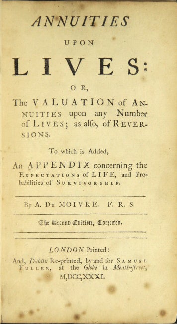 Item #44795 Annuities upon lives: or, the valuation of annuities upon any number of lives; as also, of reversions. To which is added, an appendix concerning the expectations of life, and probabilities of survivorship. de Moivre, braham.
