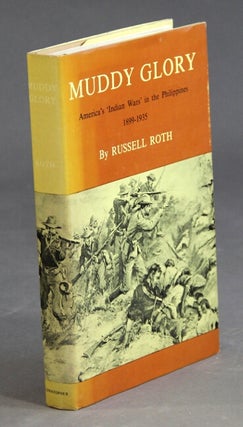 Item #44927 Muddy glory: American "Indian Wars" in the Philippines, 1899-1935. Russell Roth