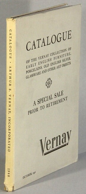 Item #45369 Catalogue of the Vernay collection of early English furniture, porcelains, old English silver, glassware, and other art objects on special sale owing to the retirement from business of Mr. Arthur S. Vernay. Over eight hundred items fully described of which one hundred fifty-one are illustrated. Arthus S. Vernay Inc.