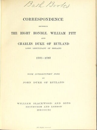 Correspondence between the Right Honble. William Pitt and Charles Duke of Rutland, Lord Lieutenant of Ireland, 1781-1787. With an introductory note by John Duke of Rutland