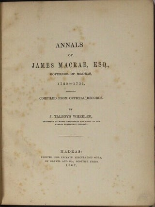Annals of James Macrae, governor of Madras, 1725-1731. Compiled from official records. By J. Talboys Wheeler, Professor of Moral Philosophy and Logic at the Madras Presidency College