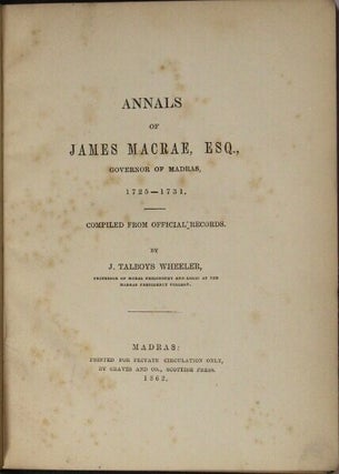 Annals of James Macrae, governor of Madras, 1725-1731. Compiled from official records. By J. Talboys Wheeler, Professor of Moral Philosophy and Logic at the Madras Presidency College