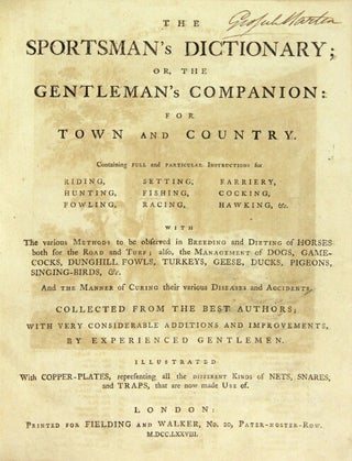 The sportsman's dictionary; or, the gentleman's companion for town and country. Containing full and particular instructions for riding, hunting, fowling, setting, fishing, racing, farriery, cocking, hawking, &c. ... Also, the management of dogs, game-cocks, dunghill-fowls, turkies, geese, ducks, pigeons... Collected from the best authors, with very considerable additions and improvements, experienced gentlemen