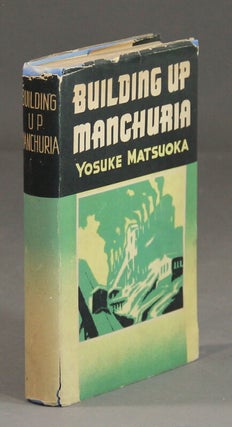 Item #45929 Building up Manchuria ... Illustrated. Yosuke Matsuoka