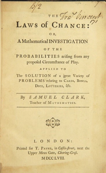 Item #46397 The laws of chance: or, a mathematical investigation of the probability arising from any proposed circumstance of play. Applied to the solutions of a great variety of problems relating to cards, bowls, dice, lotteries, &c. Samuel Clark, teacher of mathematics.