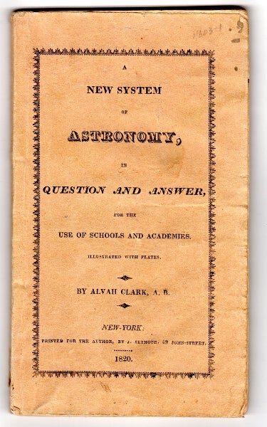 Item #46576 A new system of astronomy, in question and answer, for the use of schools and academies, illustrated with plates. Alvah Clark, A. B.