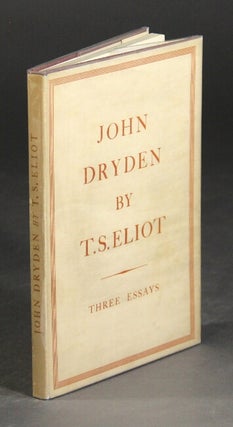 Item #47074 John Dryden: the poet the dramatist the critic. Three essays. T. S. Eliot