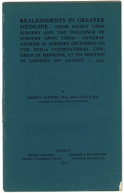 Item #47533 Realignments in greater medicine: their effect upon surgery and the influence of surgery upon them. General address in surgery delivered to the XVIIth International Congress of Medicine, at its meeting in London on August 7, 1913. Harvey Cushing.