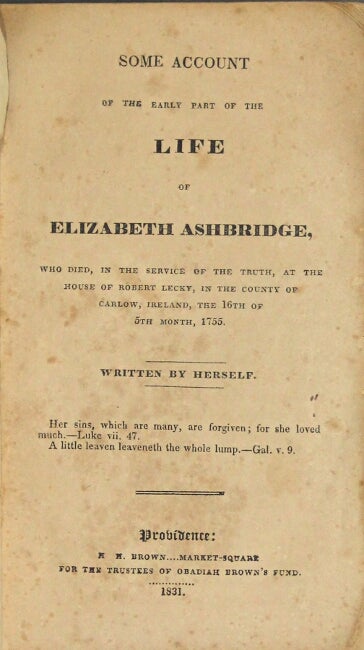 Item #48494 Some account of the early part of the life of Elizabeth Ashbridge, who died, in the service of the truth, at the house of Robert Lecky, in the county of Carlow, Ireland, the 16th of 5th month, 1755. Elizabeth Ashbridge.
