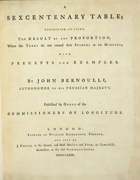 Item #48631 A sexcentenary table; exhibiting, at sight, the result of any proportion, where the terms do not exceed six hundred seconds or 10 minutes; with precepts and examples ... Published by order of the Commissioners of Longitude. John Bernoulli.