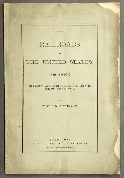 Item #49116 The railroads of the United States: their effects on farming and production in that country and in Great Britain [cover title]. The railroads of the United States a potent factor in the politics of that country and Great Britain. Edward Atkinson.