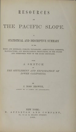 Resources of the Pacific Slope. A statistical and descriptive summary of the mines and minerals, climate, topography, agriculture, commerce, manufactures...of the states and territories west of the Rocky Mountains. With a sketch of the settlement and exploration of lower California