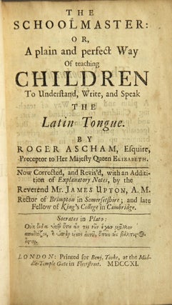 The schoolmaster: or, plain and perfect way of teaching children to understand, write, and speak the Latin tongue ... Now corrected, and revised, with an addition of explanatory notes, by the Rev. Mr. James Upton...