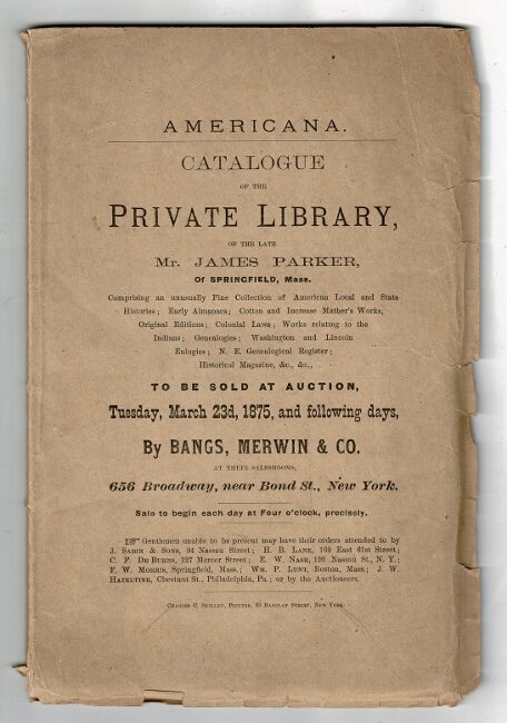 Item #49816 Americana. Catalogue of the private library of the late Mr. James Parker, of Springfield, Mass...comprising an unusually fine collection of American local and state histories; early almanacs, Cotton and Increase Mather's works...to be sold at auction, Tuesday, March 23d, 1875. E. W. Nash.
