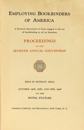 Employing bookbinders of America: a national association of those engaged in the art of bookbinding in all its branches: proceedings of the seventh annual convention: held in Detroit, Mich. October 14th, 15th, and 16th, 1926 at the Hotel Statler