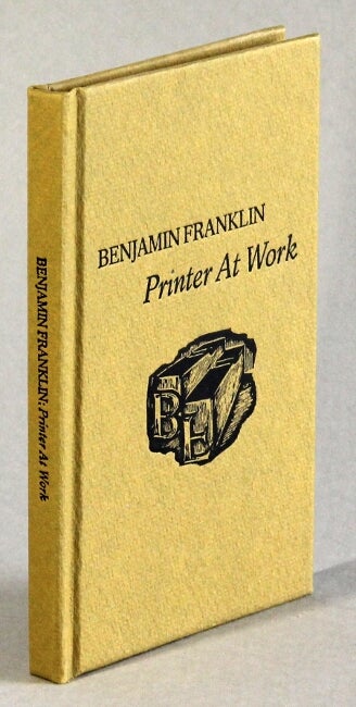 Item #51560 Benjamin Franklin, printer at work. Lawrence C. Wroth.