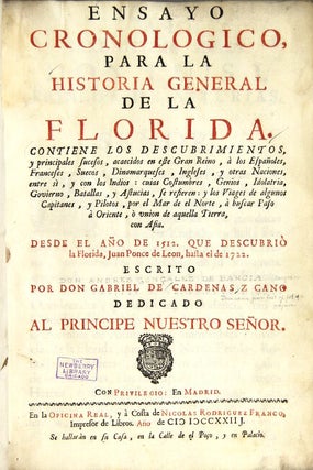 Ensayo cronologico, para la historia general de la Florida. Contiene los descubrimientos, y principales sucesos, acaecidos en este gran reino, à los españoles, franceses, suecos, dinamarqueses, ingleses, y otras naciones, entre sì, y con los indios : cuias costumbres, genios, idolatria, govierno, batallas, y astucias, se refieren : y los viages de algunos capitanes, y pilotos, por el Mar de el Norte, à buscar paso à Oriente, o vnion de aquella tierra, con Asia. Desde el año de 1512 que descubriò la Florida, Juan Ponce de Leon, hasta el de 1722
