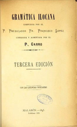 Gramática Ilocana compuesta por el R. Prédioador Fr. Francisco Lopez. Corregida y aumentada por el R. Carro. Tercera edición
