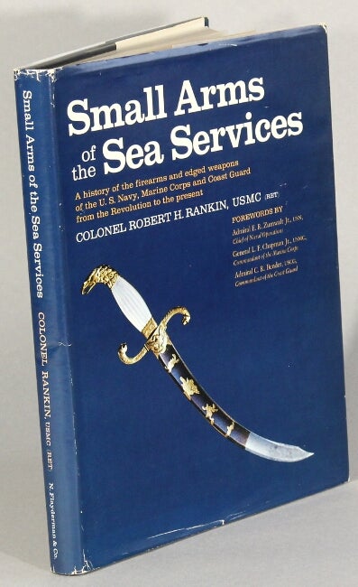 Item #52956 Small arms of the sea services. A history of the firearms and edged weapons of the U.S. Navy, Marine Corps and Coast Guard from the Revolution to the present. Robert H. Rankin, Col.