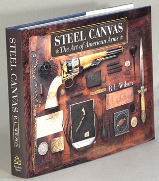 Item #52965 Steel canvas: the art of American arms. Foreword by William R. Chaney. Photography by...